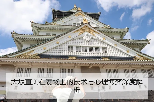 大坂直美在赛场上的技术与心理博弈深度解析